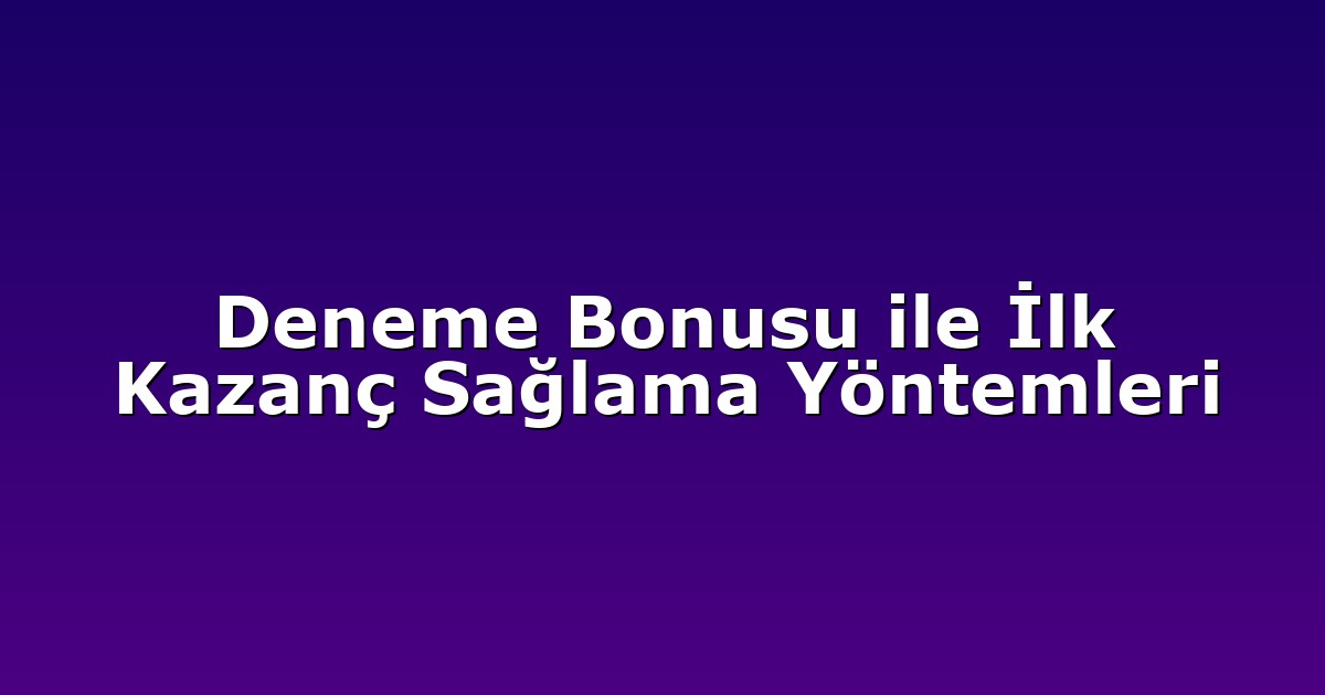 Deneme Bonusu ile İlk Kazanç Sağlama Yöntemleri
