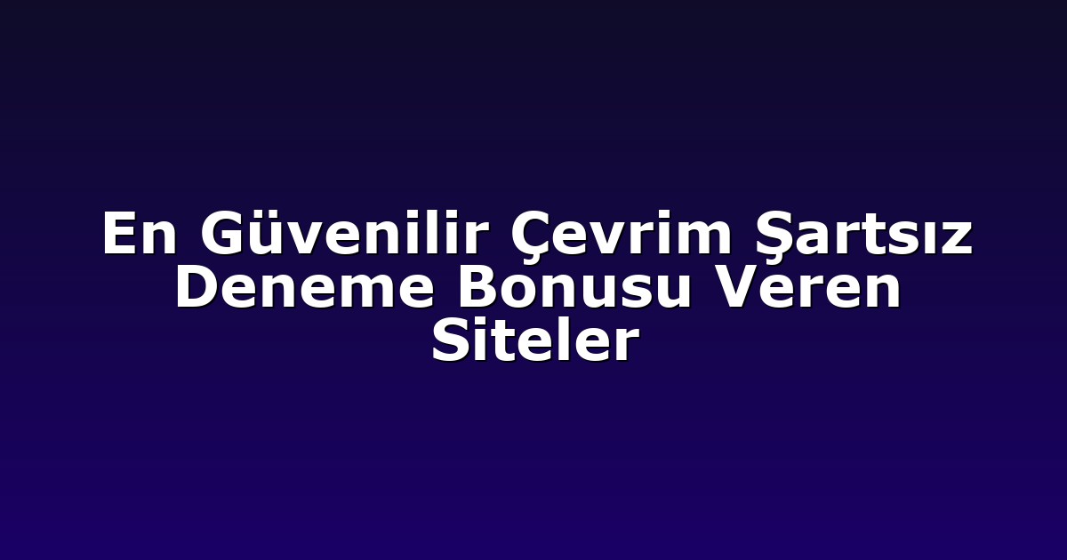 En Güvenilir Çevrim Şartsız Deneme Bonusu Veren Siteler