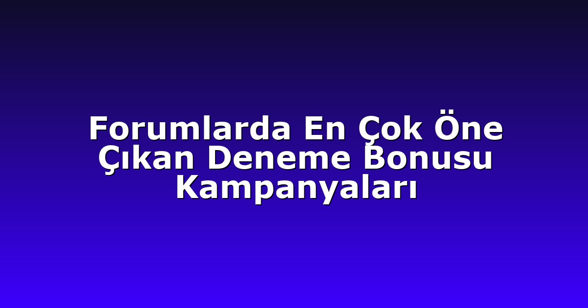 Forumlarda En Çok Öne Çıkan Deneme Bonusu Kampanyaları