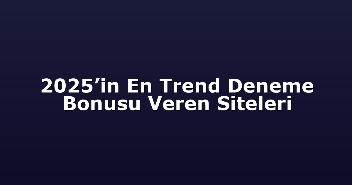 2025’in En Trend Deneme Bonusu Veren Siteleri