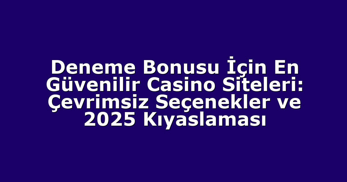 Deneme Bonusu İçin En Güvenilir Casino Siteleri: Çevrimsiz Seçenekler ve 2025 Kıyaslaması