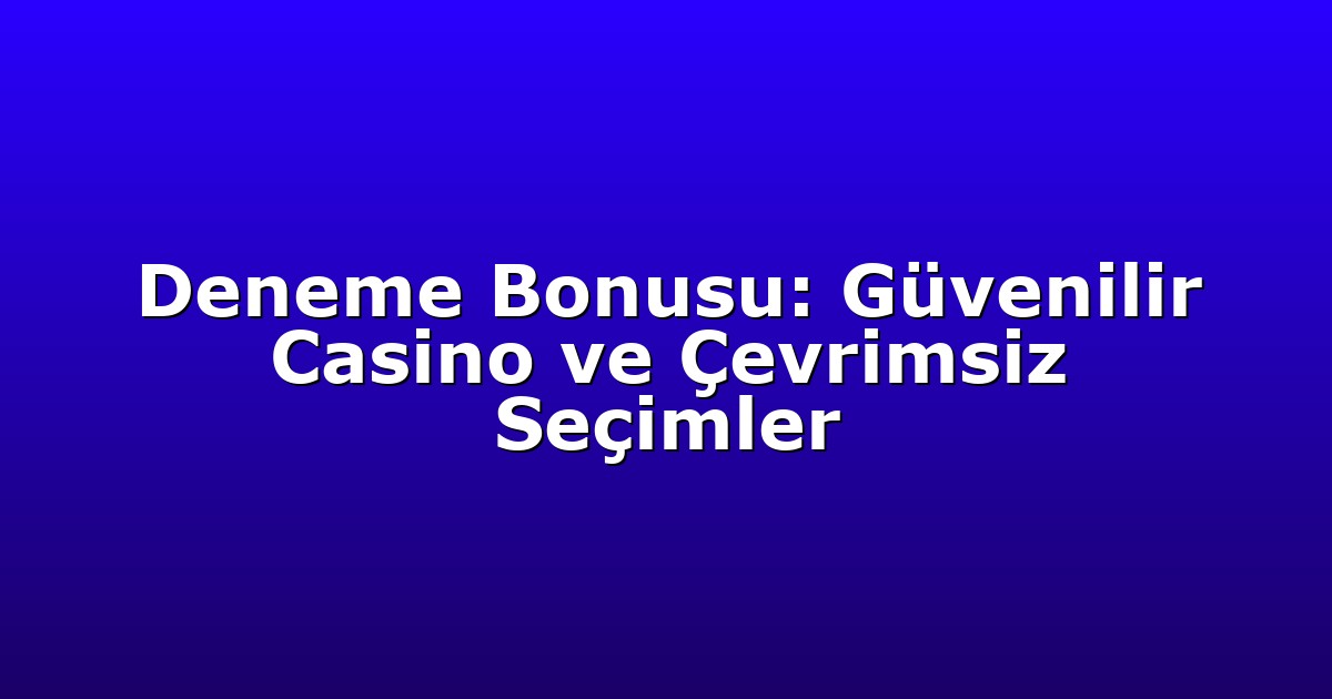 Deneme Bonusu: Güvenilir Casino ve Çevrimsiz Seçimler