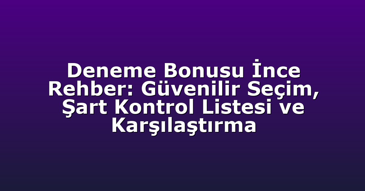 Deneme Bonusu İnce Rehber: Güvenilir Seçim, Şart Kontrol Listesi ve Karşılaştırma