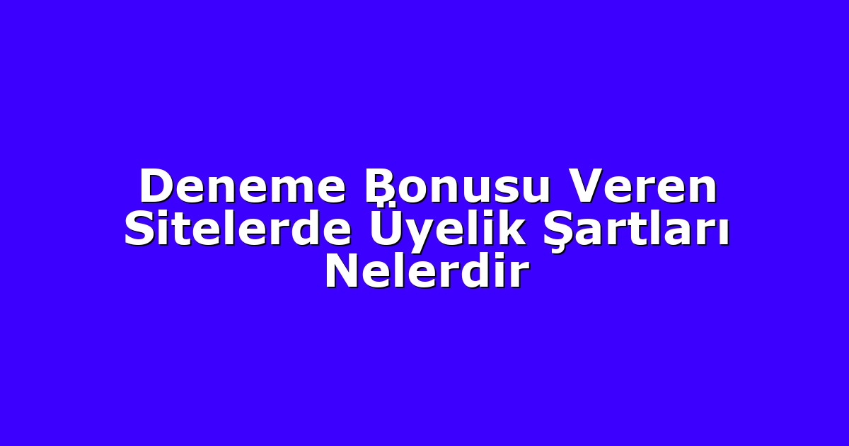 Deneme Bonusu Veren Sitelerde Üyelik Şartları Nelerdir