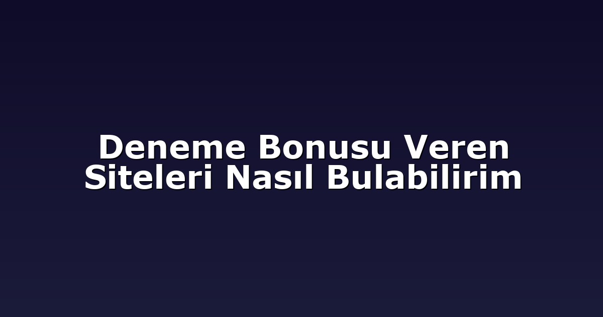 Deneme Bonusu Veren Siteleri Nasıl Bulabilirim