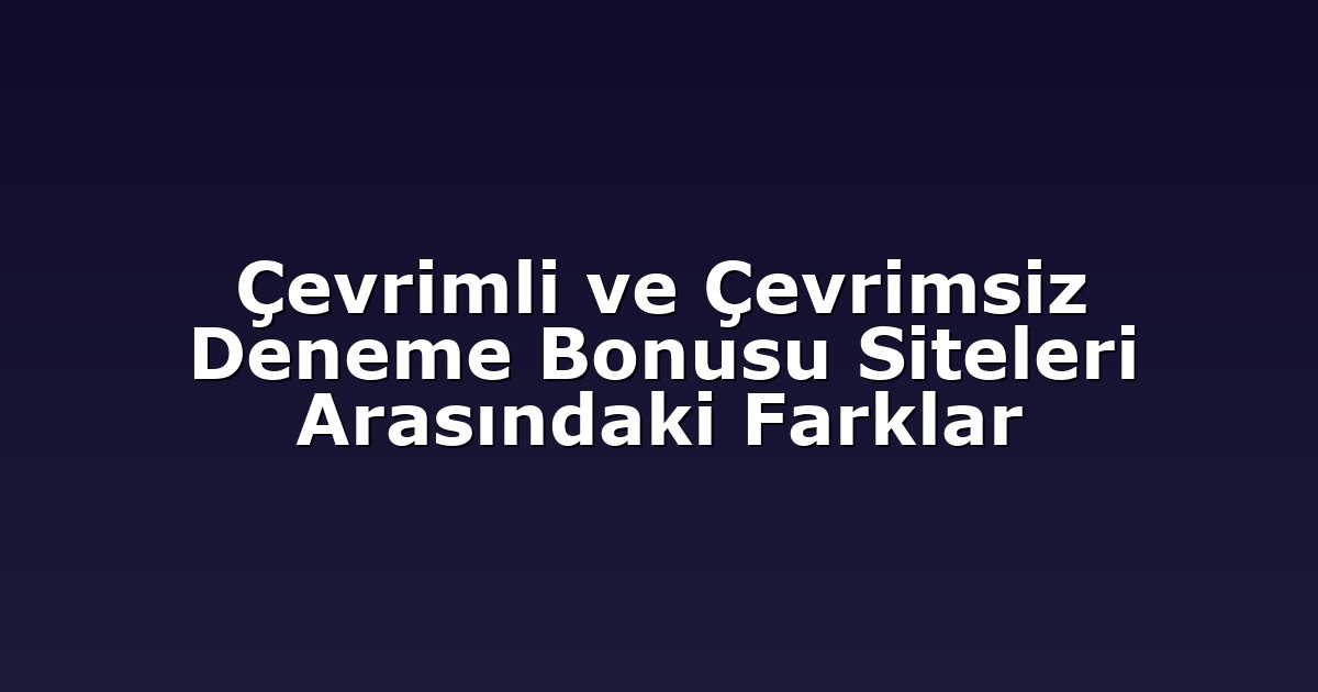 Çevrimli ve Çevrimsiz Deneme Bonusu Siteleri Arasındaki Farklar