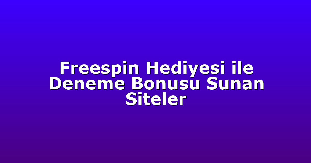 Freespin Hediyesi ile Deneme Bonusu Sunan Siteler