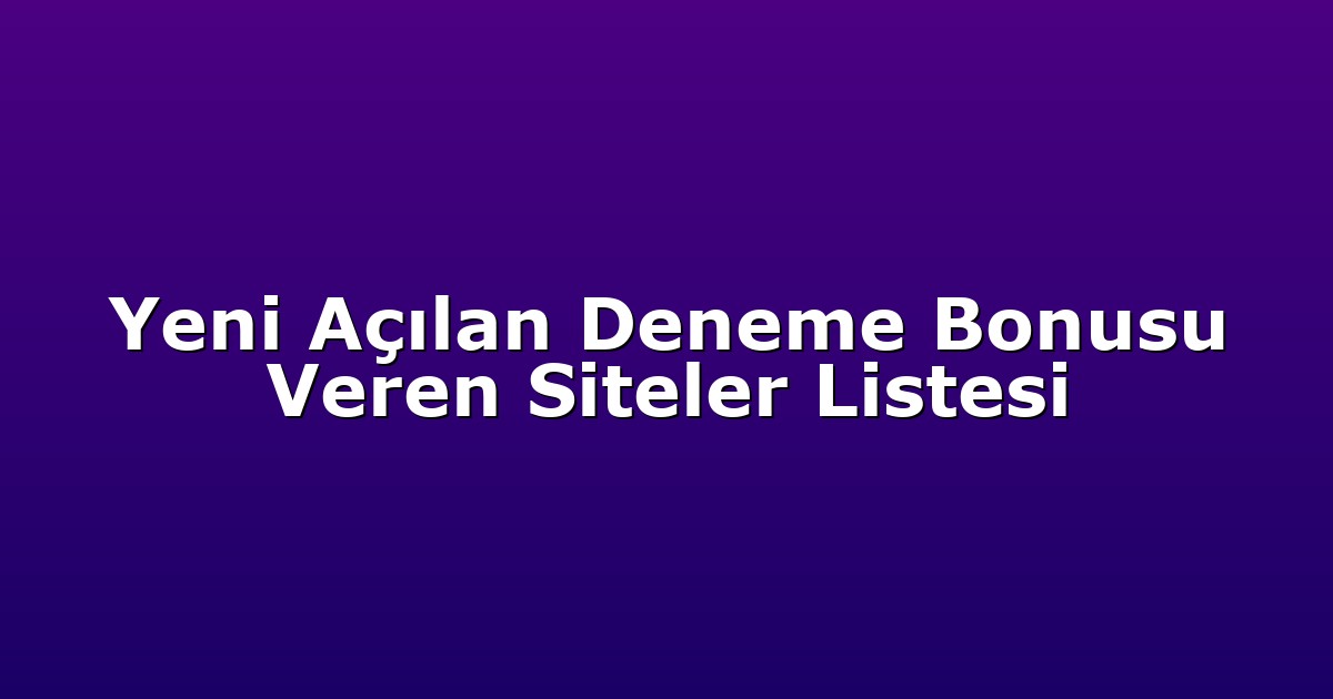 Yeni Açılan Deneme Bonusu Veren Siteler Listesi